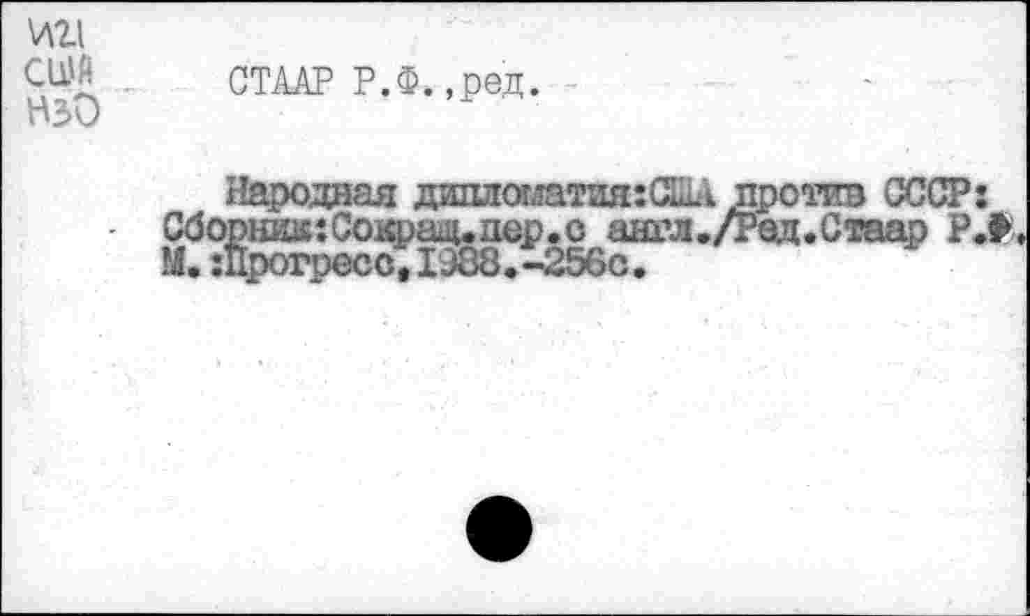 ﻿\лг!
СЬ)Д . СТААР Р.Ф. ,ред.
Народная дап10м&Т8я:(Ш против СССР: Сборно: Сократ, пер. с англ./Ред.Стаар Р.9 М. шрогресо,1388.-256с*